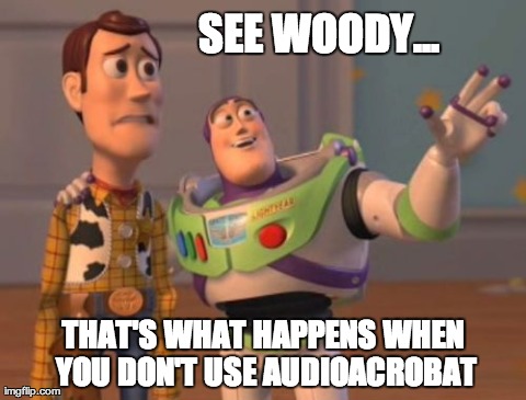 [Meme] See Woody…That’s What Happens When You Don’t Use AudioAcrobat